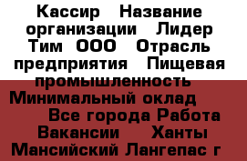 Кассир › Название организации ­ Лидер Тим, ООО › Отрасль предприятия ­ Пищевая промышленность › Минимальный оклад ­ 22 800 - Все города Работа » Вакансии   . Ханты-Мансийский,Лангепас г.